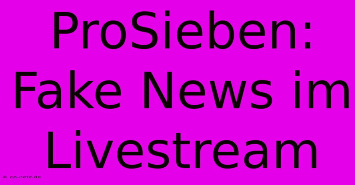 ProSieben: Fake News Im Livestream