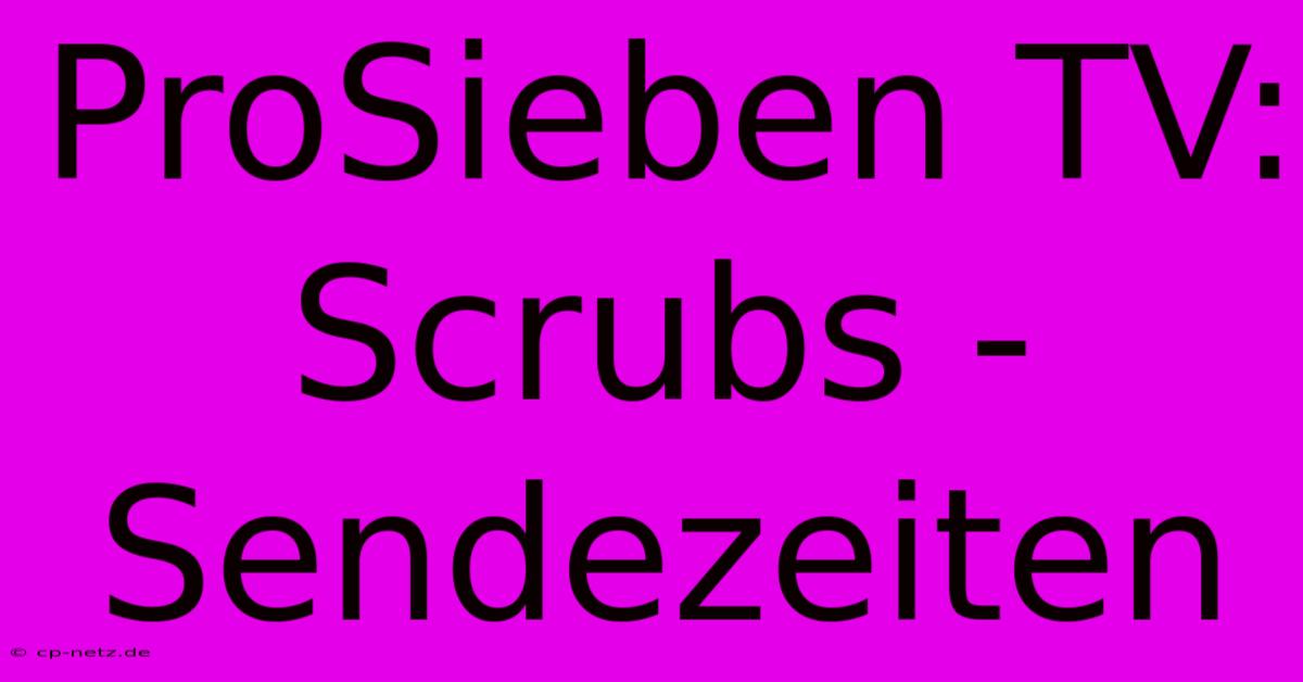 ProSieben TV: Scrubs - Sendezeiten