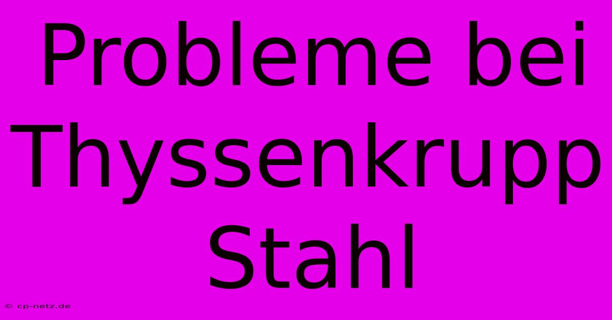 Probleme Bei Thyssenkrupp Stahl