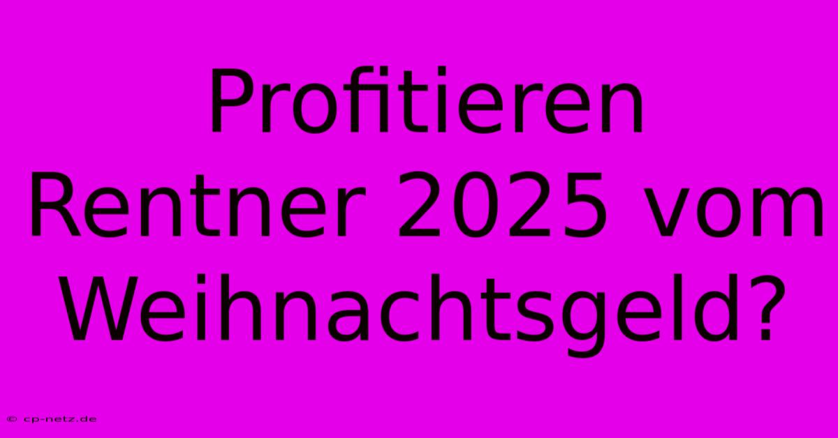 Profitieren Rentner 2025 Vom Weihnachtsgeld?