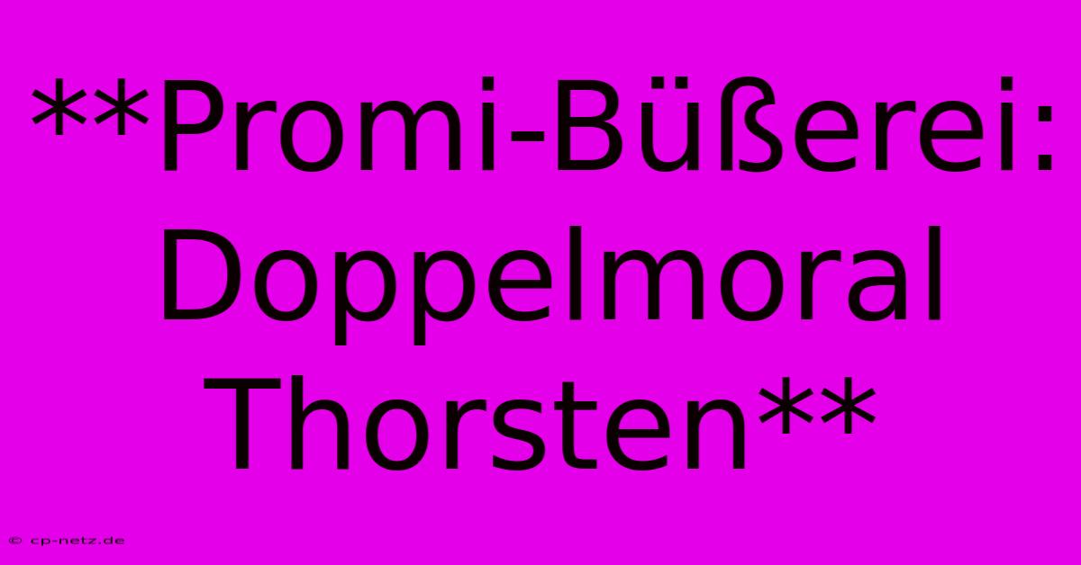 **Promi-Büßerei: Doppelmoral Thorsten**