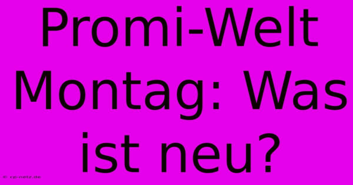 Promi-Welt Montag: Was Ist Neu?