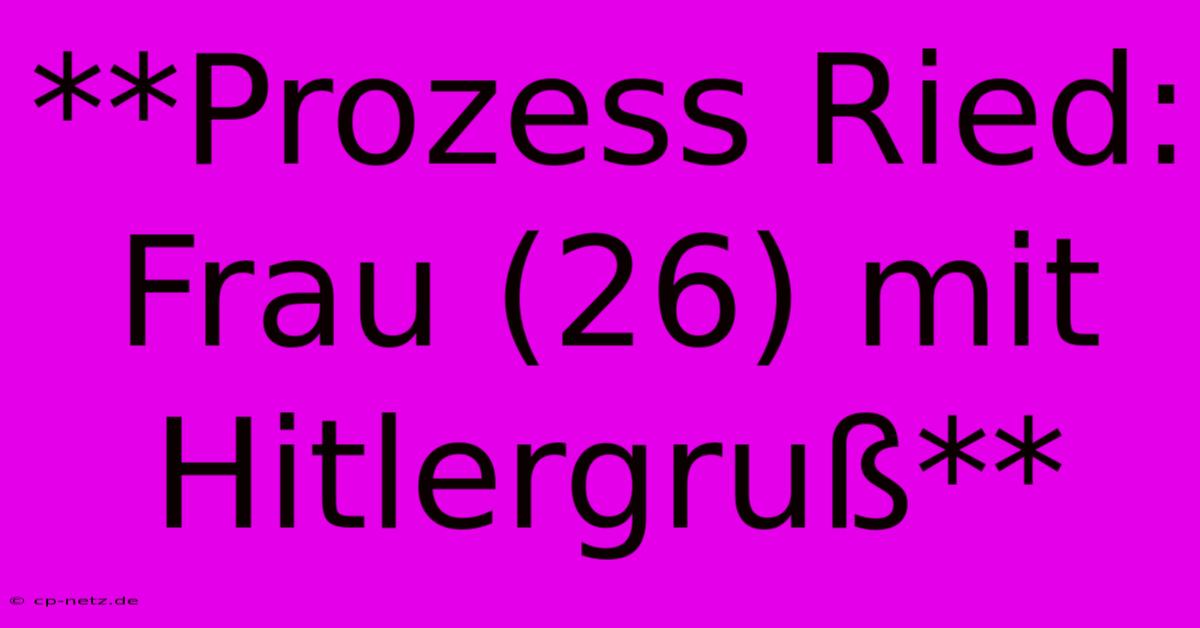 **Prozess Ried: Frau (26) Mit Hitlergruß**