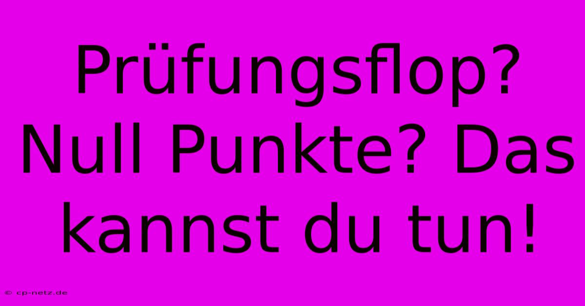 Prüfungsflop? Null Punkte? Das Kannst Du Tun!