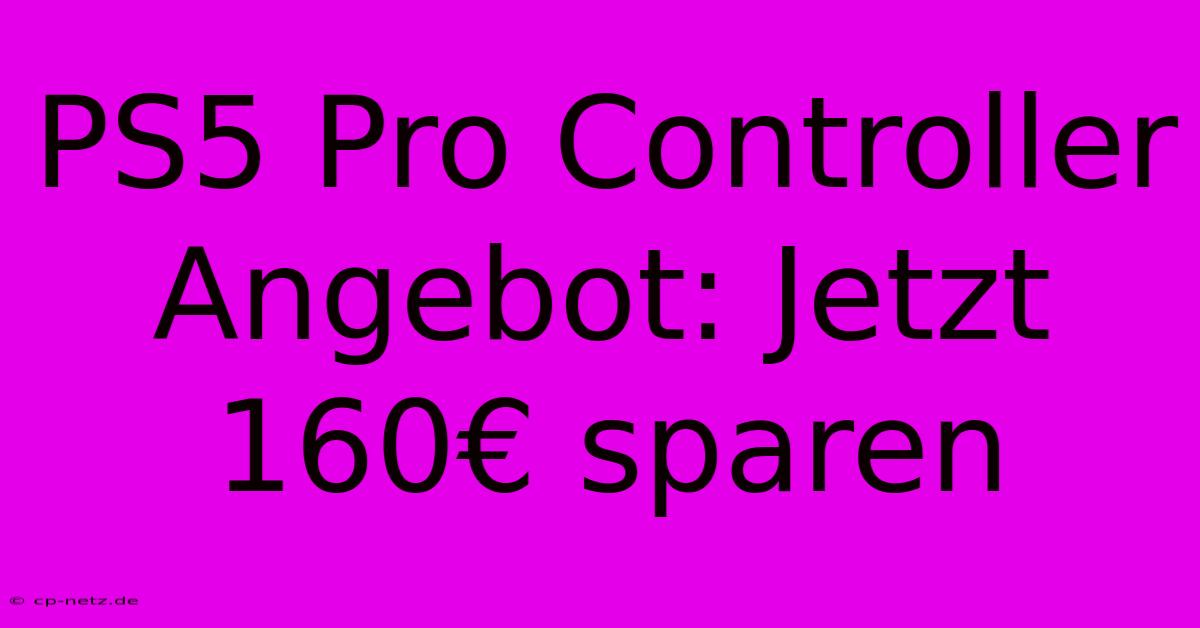 PS5 Pro Controller Angebot: Jetzt 160€ Sparen