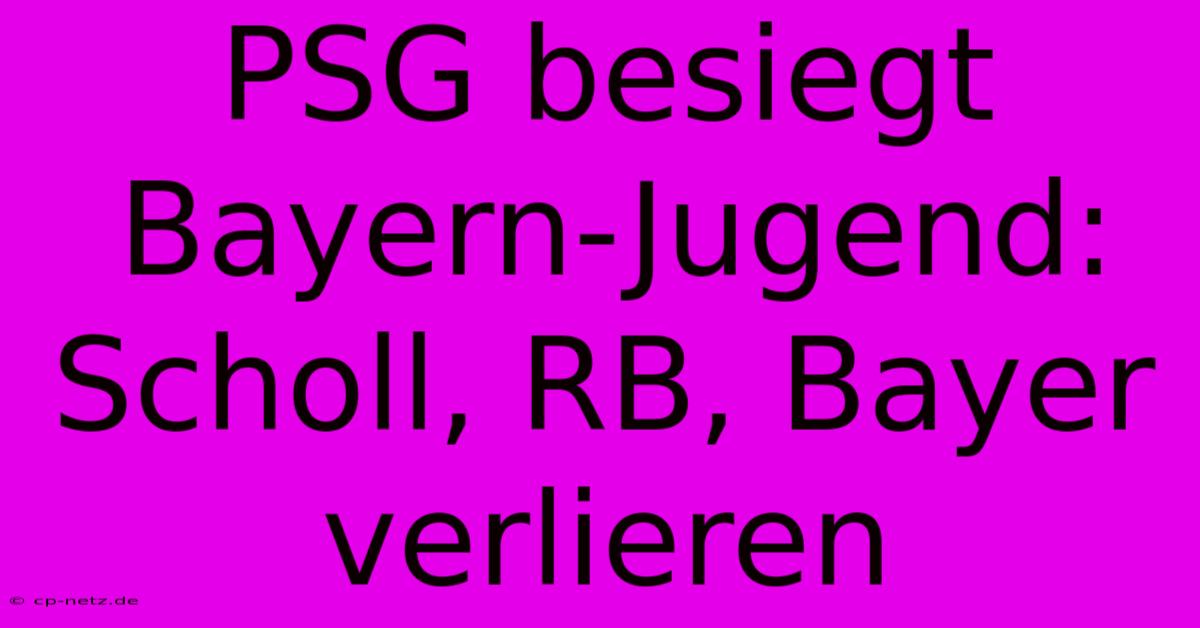 PSG Besiegt Bayern-Jugend: Scholl, RB, Bayer Verlieren