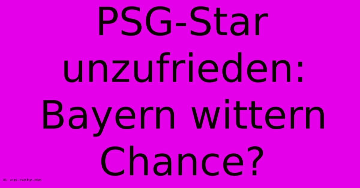 PSG-Star Unzufrieden: Bayern Wittern Chance?