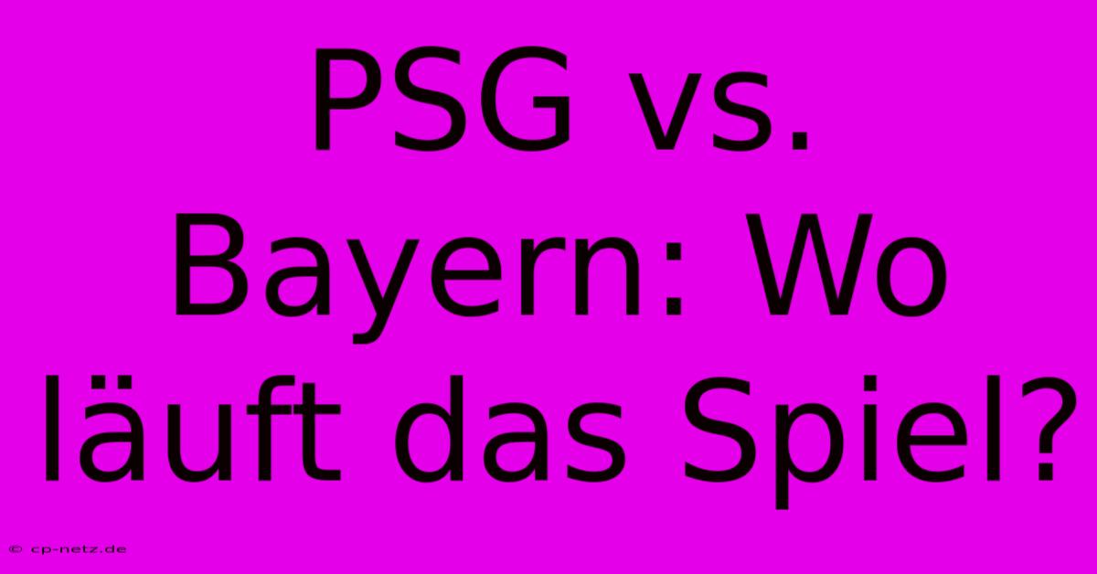 PSG Vs. Bayern: Wo Läuft Das Spiel?