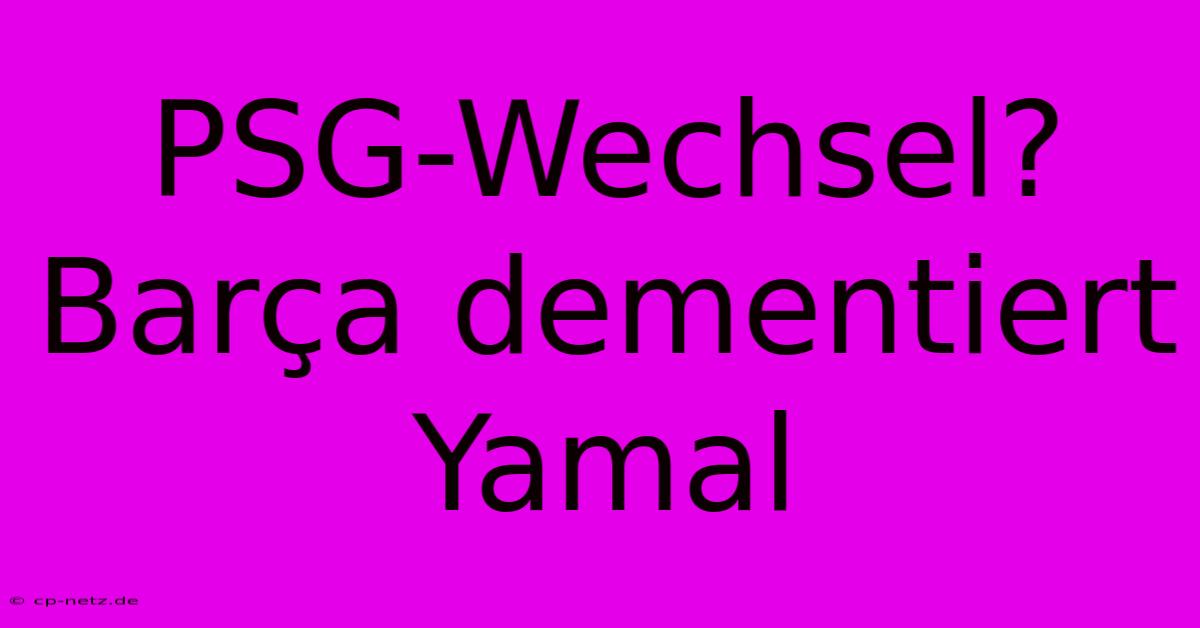 PSG-Wechsel? Barça Dementiert Yamal