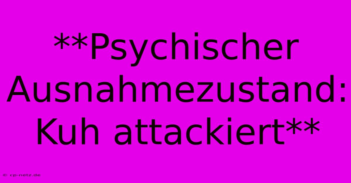 **Psychischer Ausnahmezustand: Kuh Attackiert**