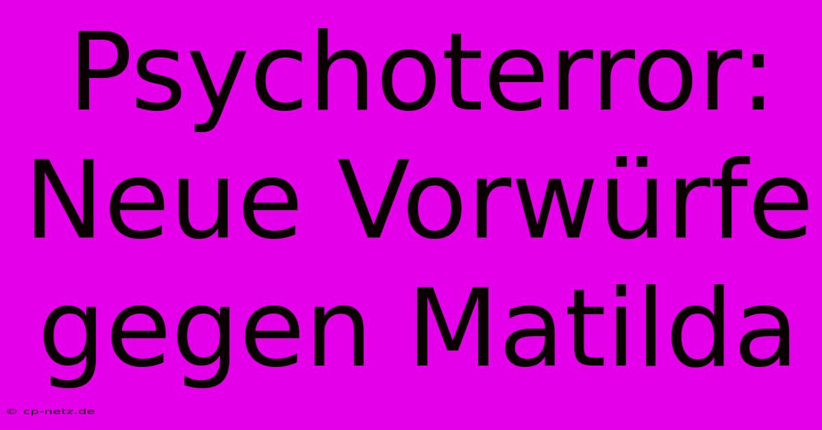 Psychoterror: Neue Vorwürfe Gegen Matilda