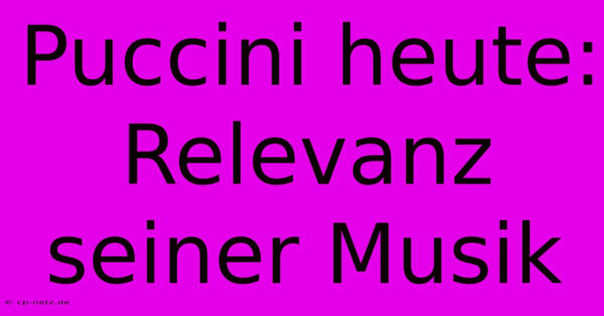 Puccini Heute:  Relevanz Seiner Musik