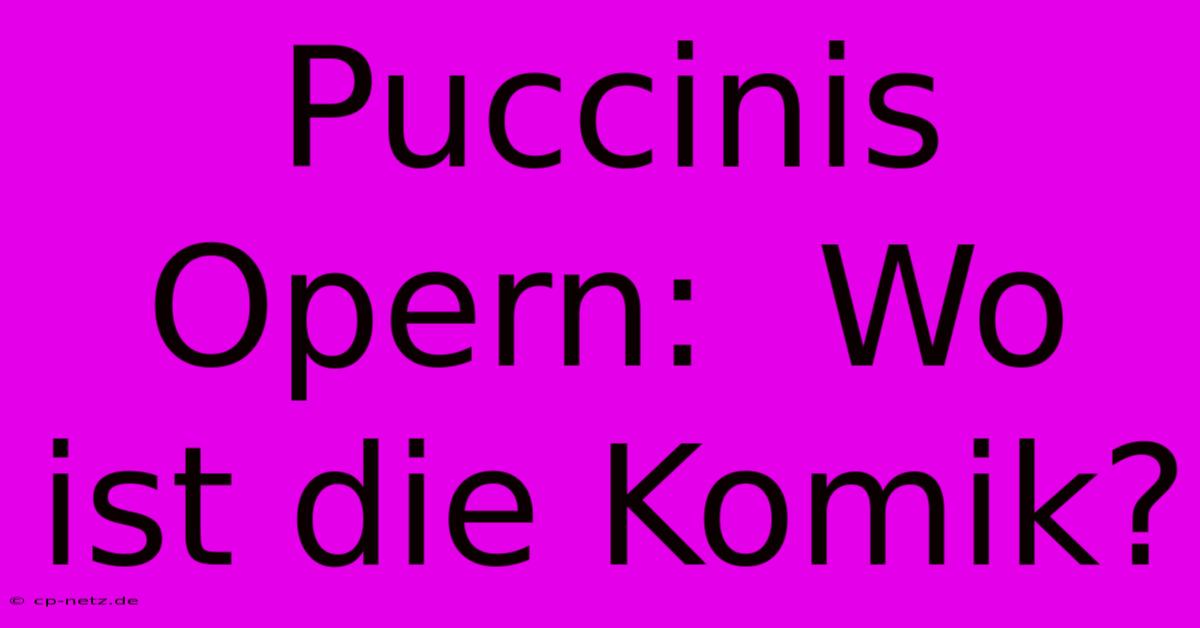 Puccinis Opern:  Wo Ist Die Komik?