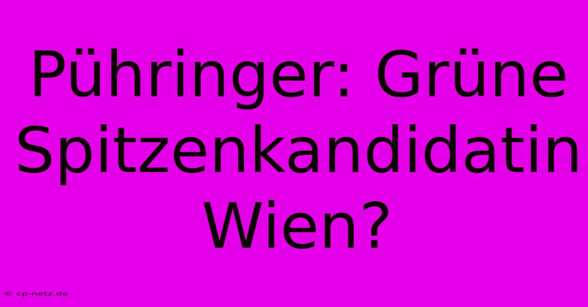 Pühringer: Grüne Spitzenkandidatin Wien?