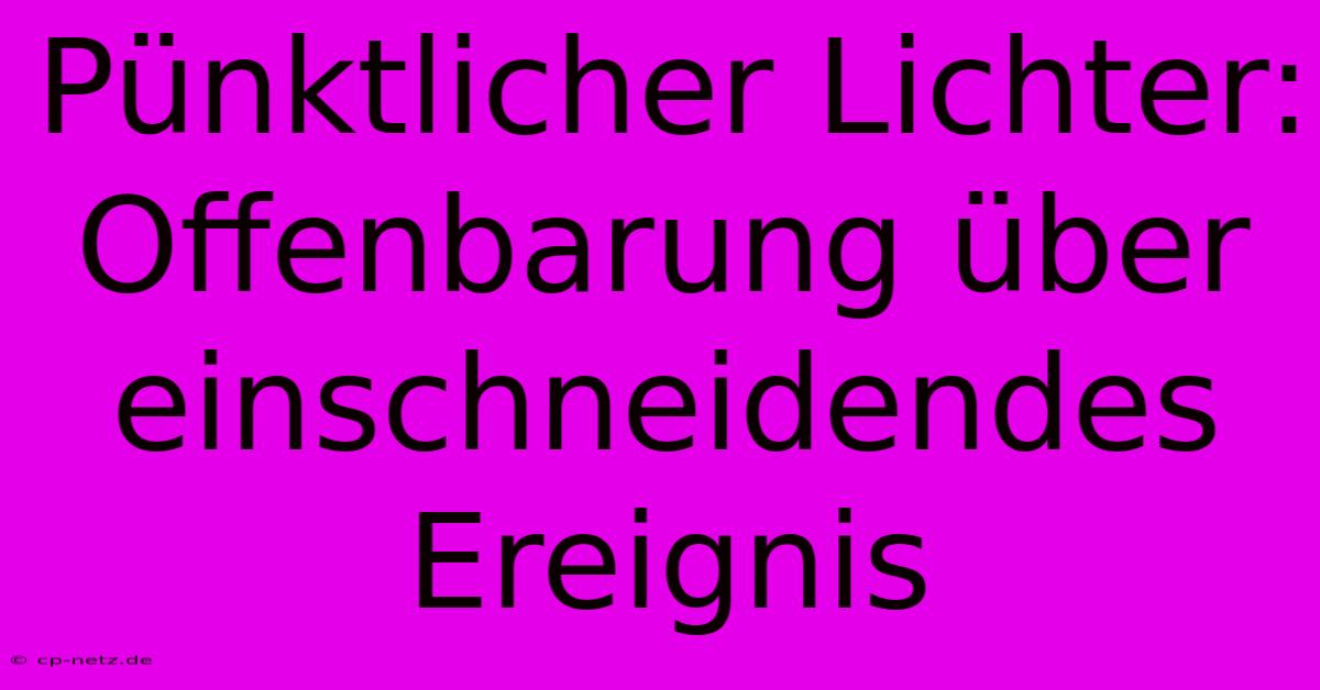 Pünktlicher Lichter: Offenbarung Über Einschneidendes Ereignis