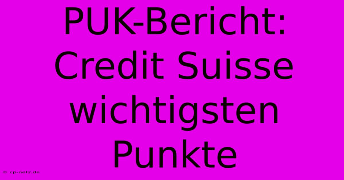 PUK-Bericht: Credit Suisse Wichtigsten Punkte