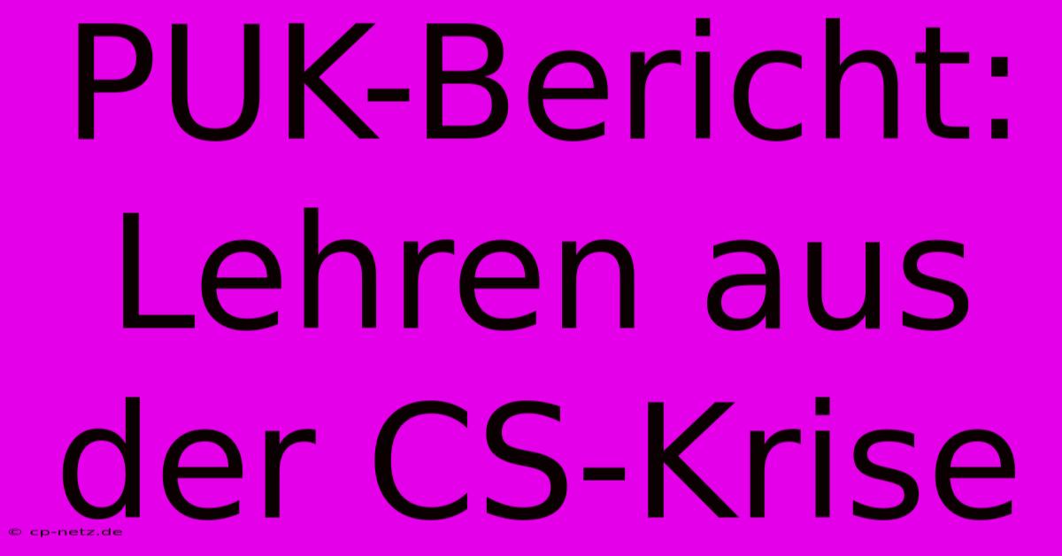 PUK-Bericht: Lehren Aus Der CS-Krise