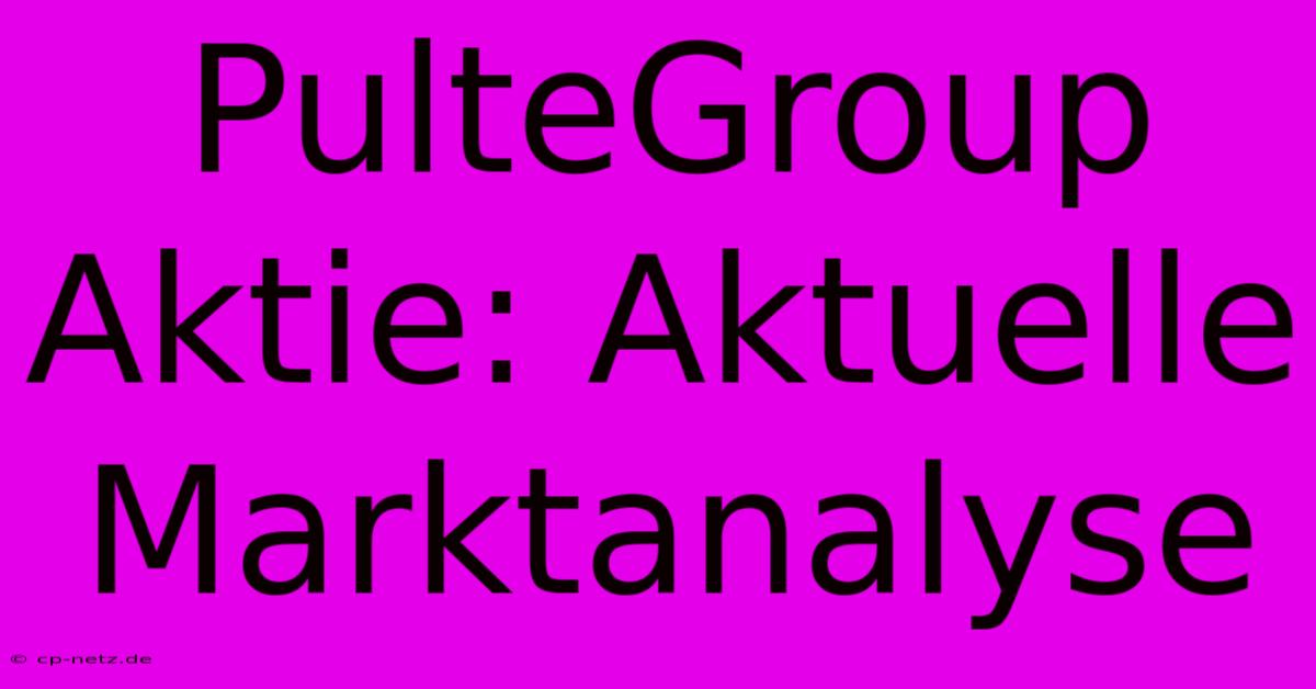 PulteGroup Aktie: Aktuelle Marktanalyse