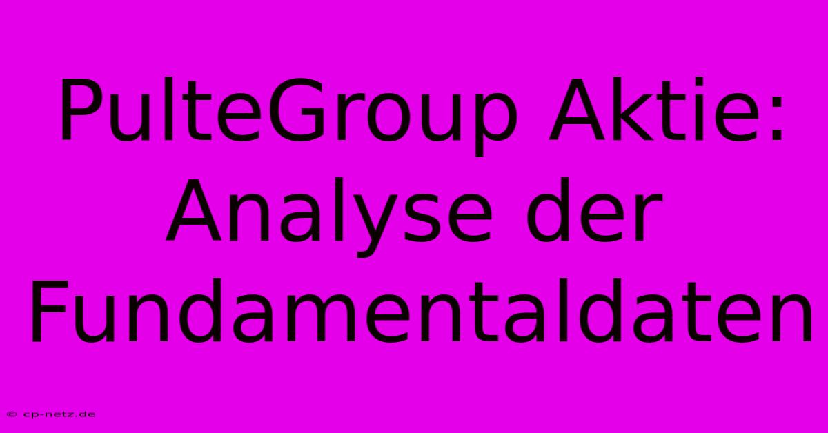 PulteGroup Aktie: Analyse Der Fundamentaldaten