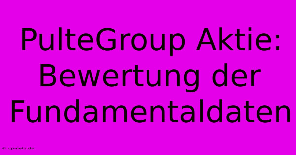 PulteGroup Aktie:  Bewertung Der Fundamentaldaten