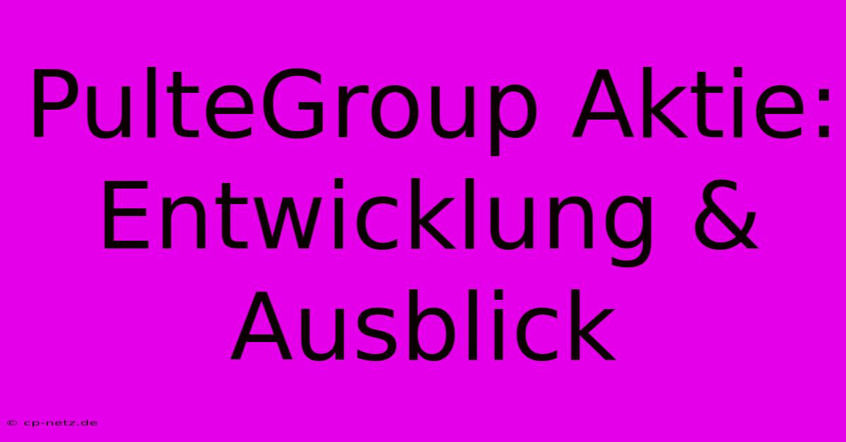 PulteGroup Aktie: Entwicklung & Ausblick