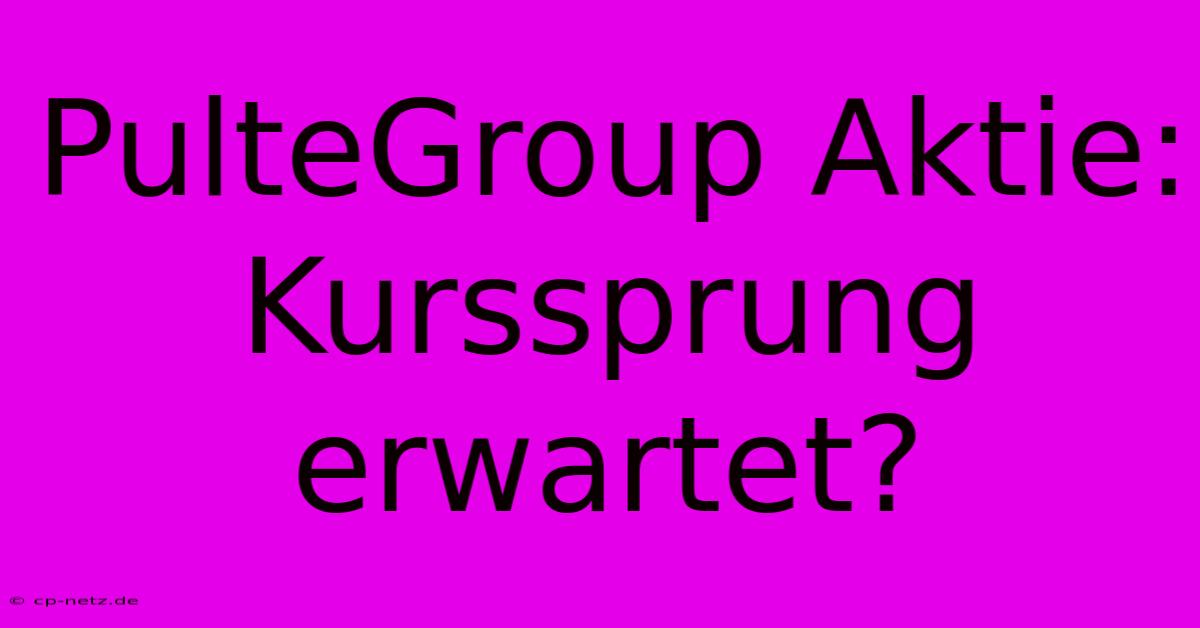 PulteGroup Aktie: Kurssprung Erwartet?