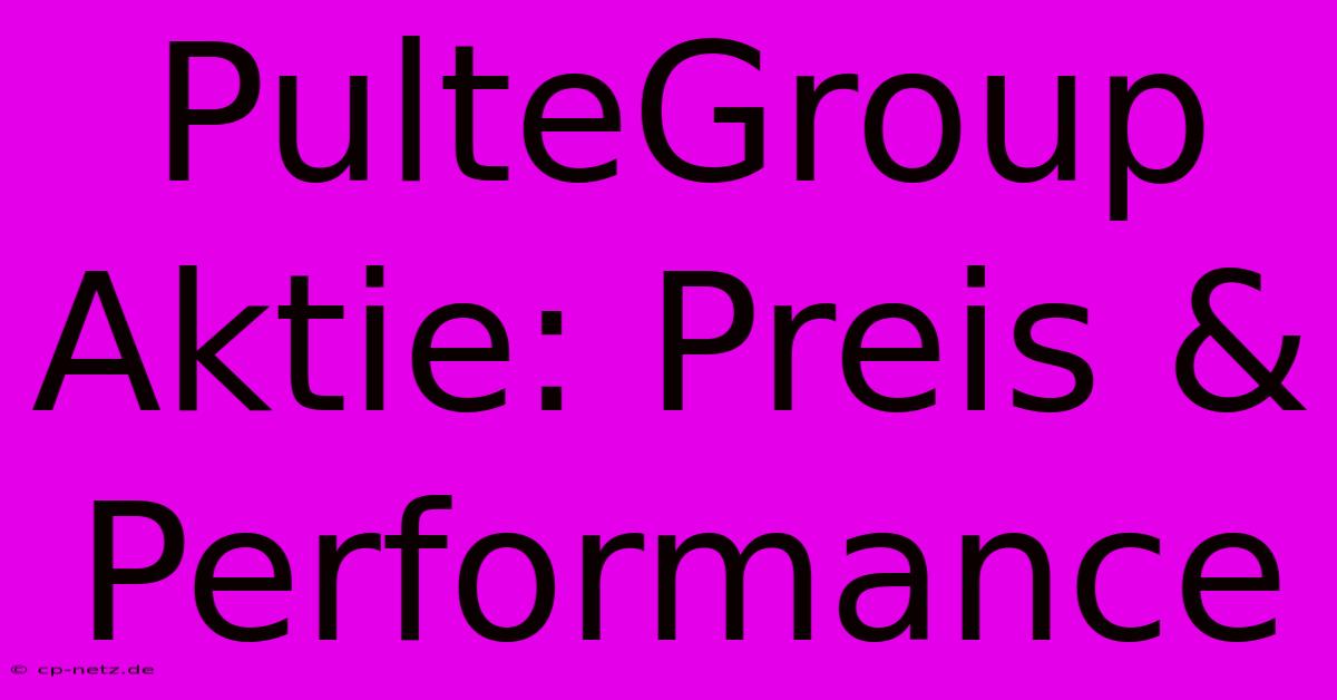 PulteGroup Aktie: Preis & Performance