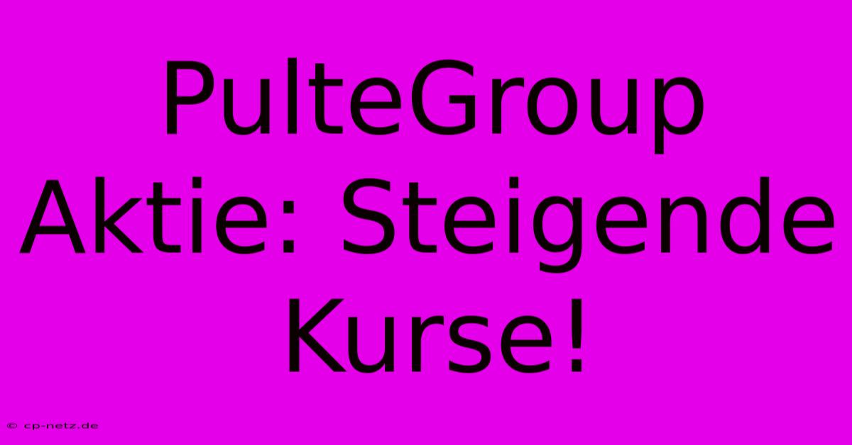 PulteGroup Aktie: Steigende Kurse!