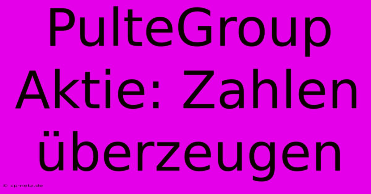 PulteGroup Aktie: Zahlen Überzeugen