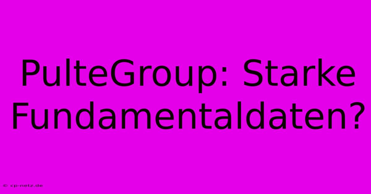 PulteGroup: Starke Fundamentaldaten?