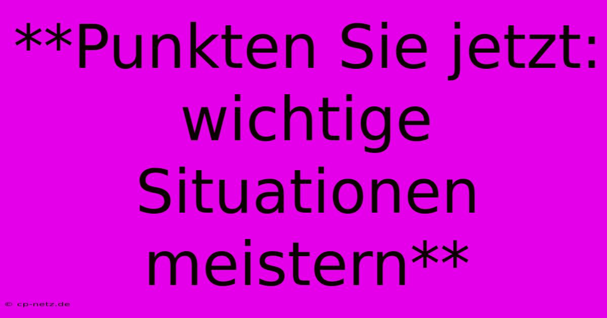 **Punkten Sie Jetzt:  Wichtige Situationen Meistern**