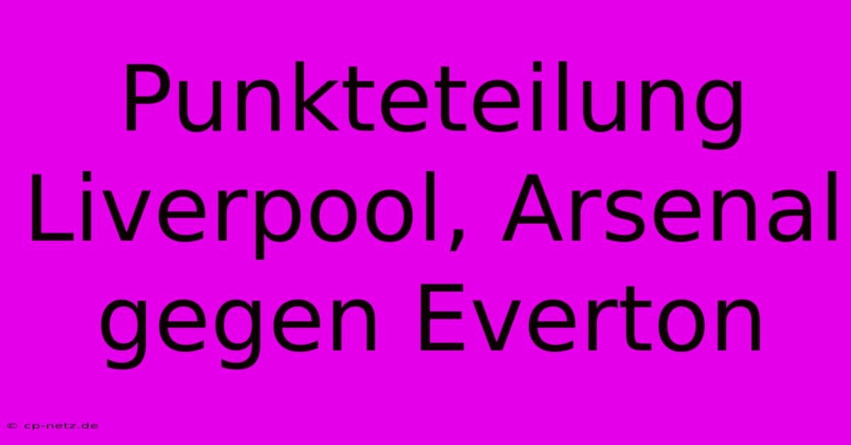 Punkteteilung Liverpool, Arsenal Gegen Everton