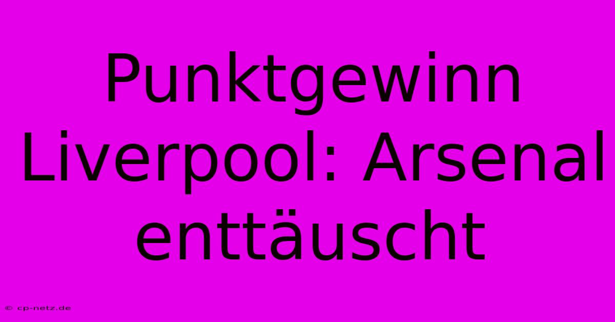 Punktgewinn Liverpool: Arsenal Enttäuscht