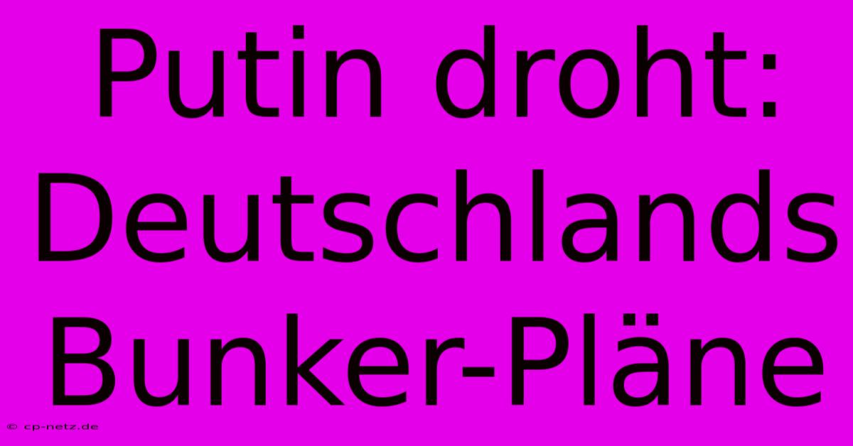 Putin Droht: Deutschlands Bunker-Pläne