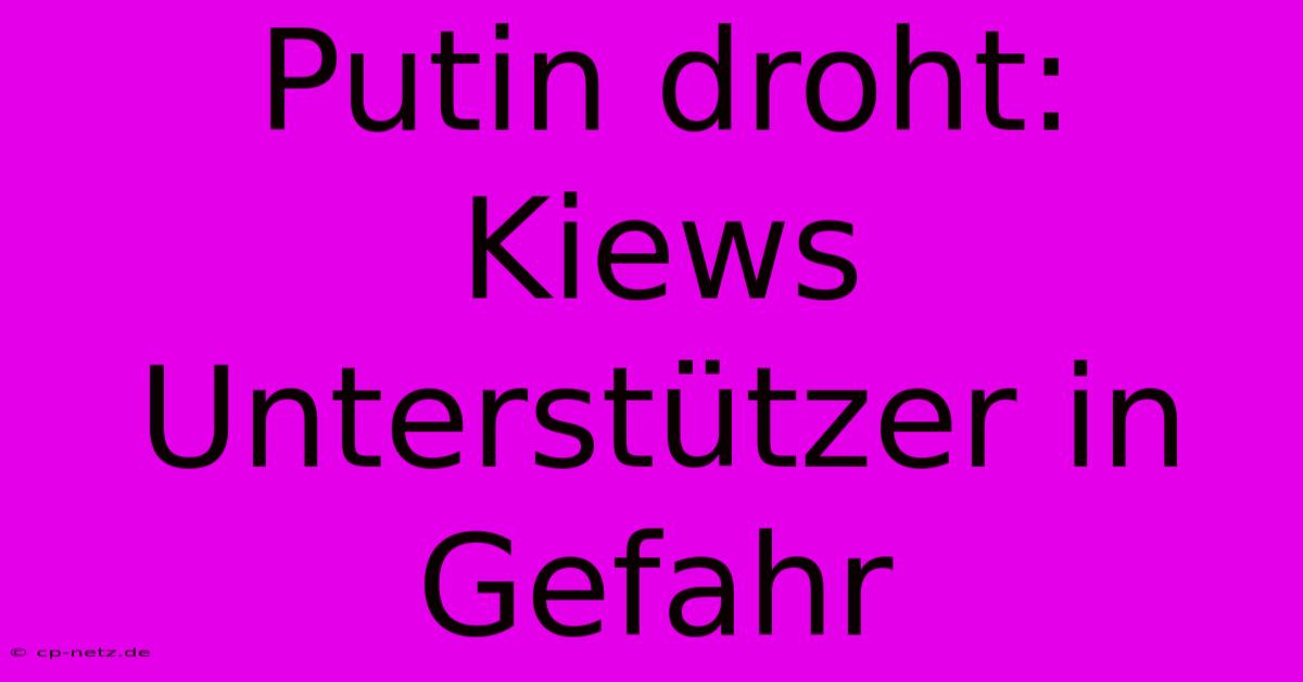 Putin Droht: Kiews Unterstützer In Gefahr