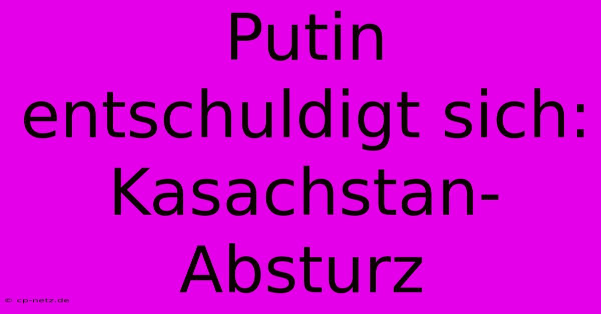 Putin Entschuldigt Sich: Kasachstan-Absturz