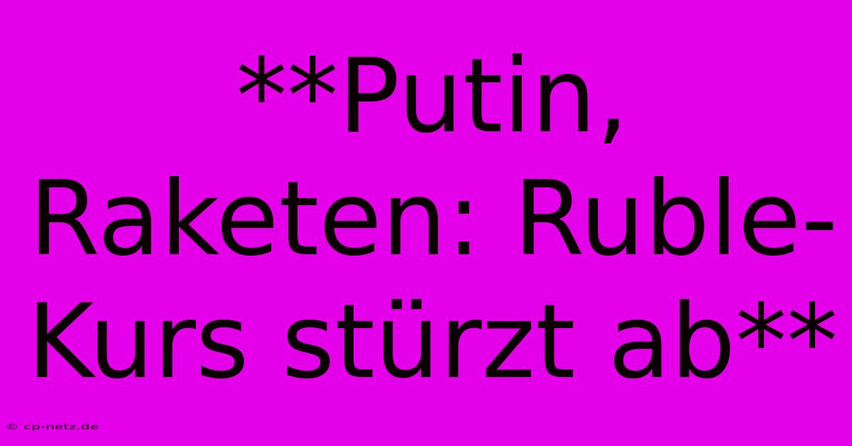 **Putin, Raketen: Ruble-Kurs Stürzt Ab**