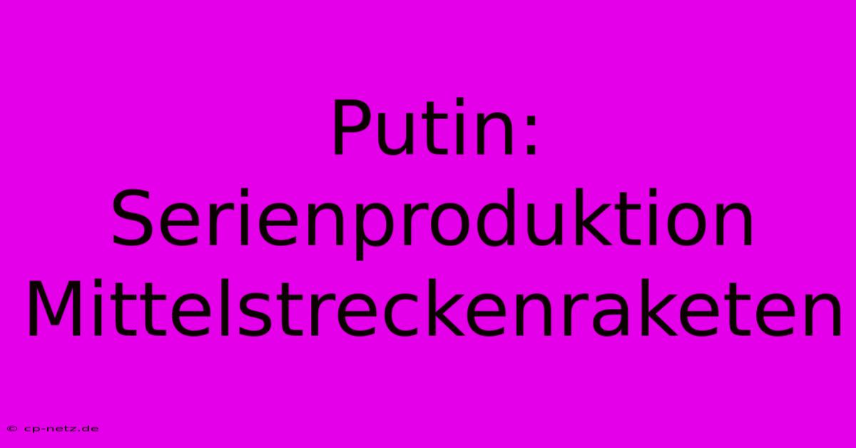 Putin: Serienproduktion Mittelstreckenraketen