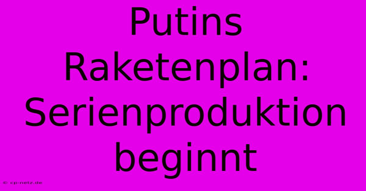 Putins Raketenplan: Serienproduktion Beginnt