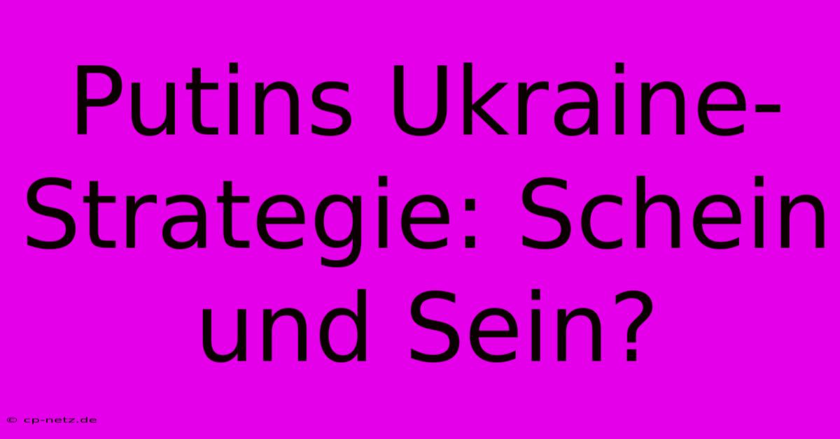 Putins Ukraine-Strategie: Schein Und Sein?