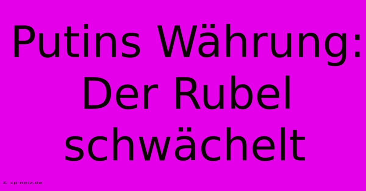 Putins Währung: Der Rubel Schwächelt