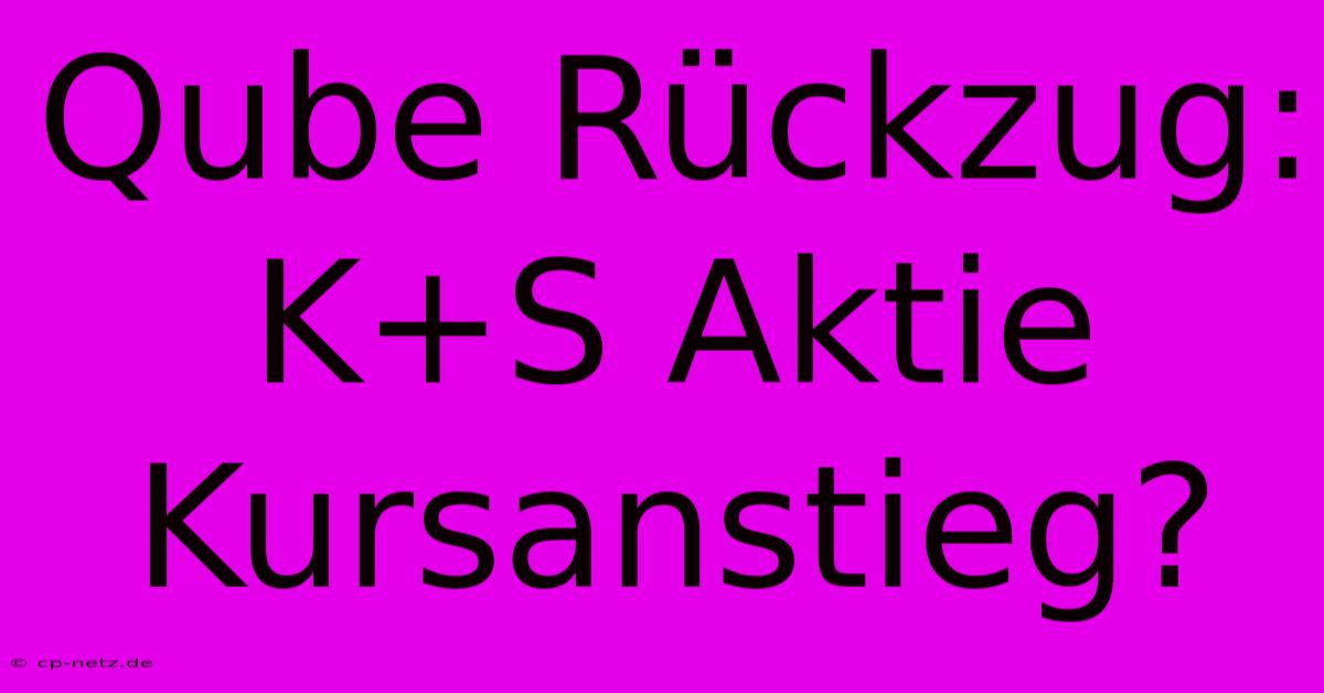 Qube Rückzug: K+S Aktie Kursanstieg?