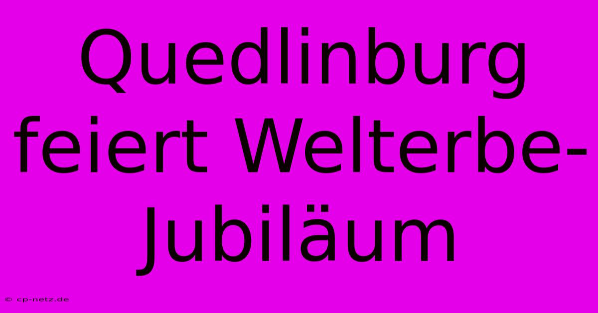 Quedlinburg Feiert Welterbe-Jubiläum