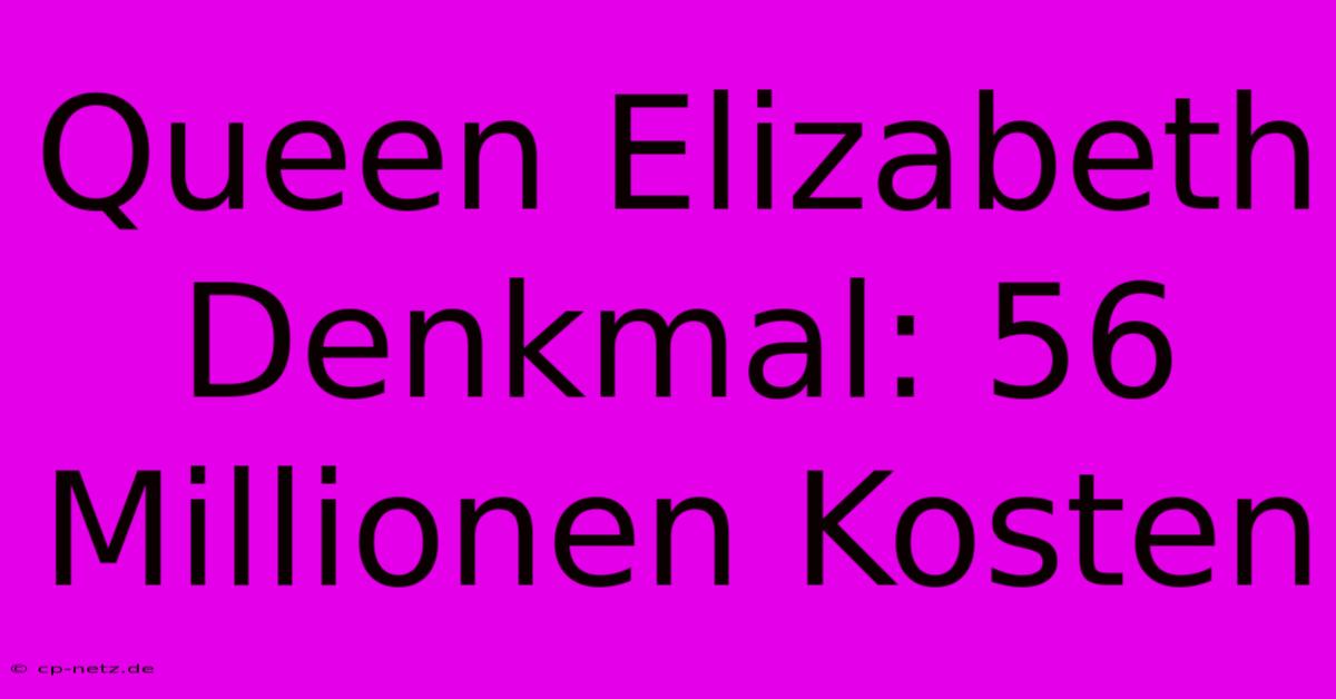 Queen Elizabeth Denkmal: 56 Millionen Kosten