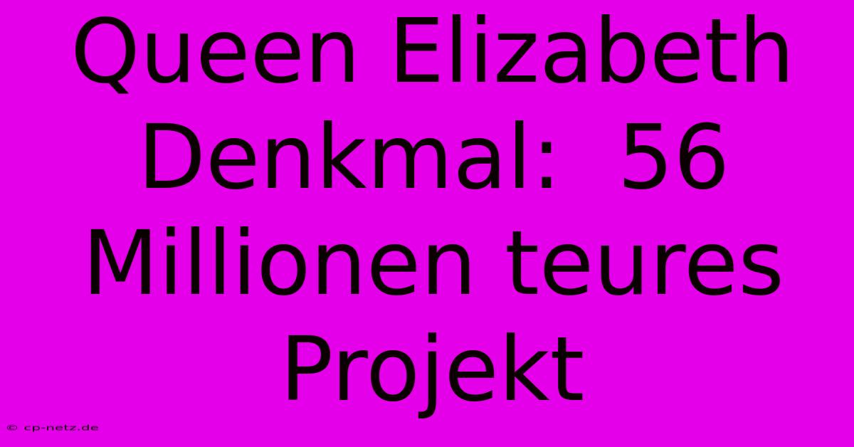 Queen Elizabeth Denkmal:  56 Millionen Teures Projekt