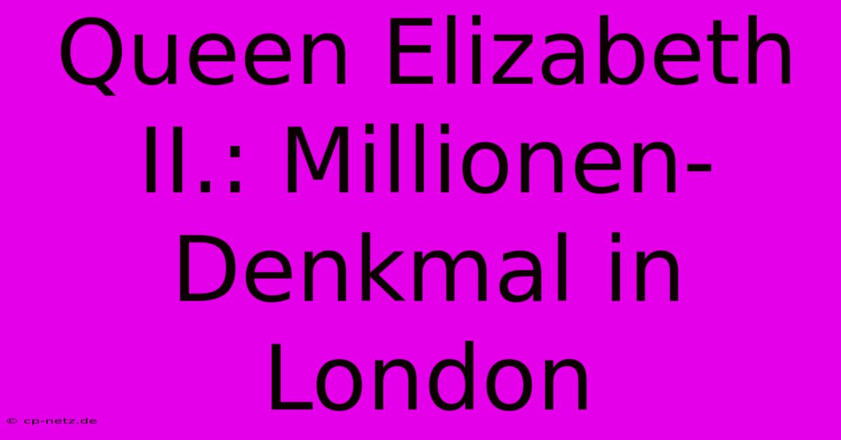 Queen Elizabeth II.: Millionen-Denkmal In London