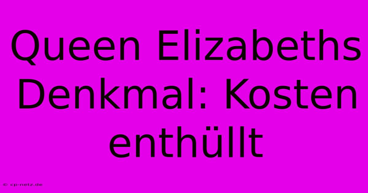 Queen Elizabeths Denkmal: Kosten Enthüllt