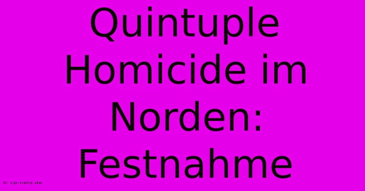 Quintuple Homicide Im Norden: Festnahme