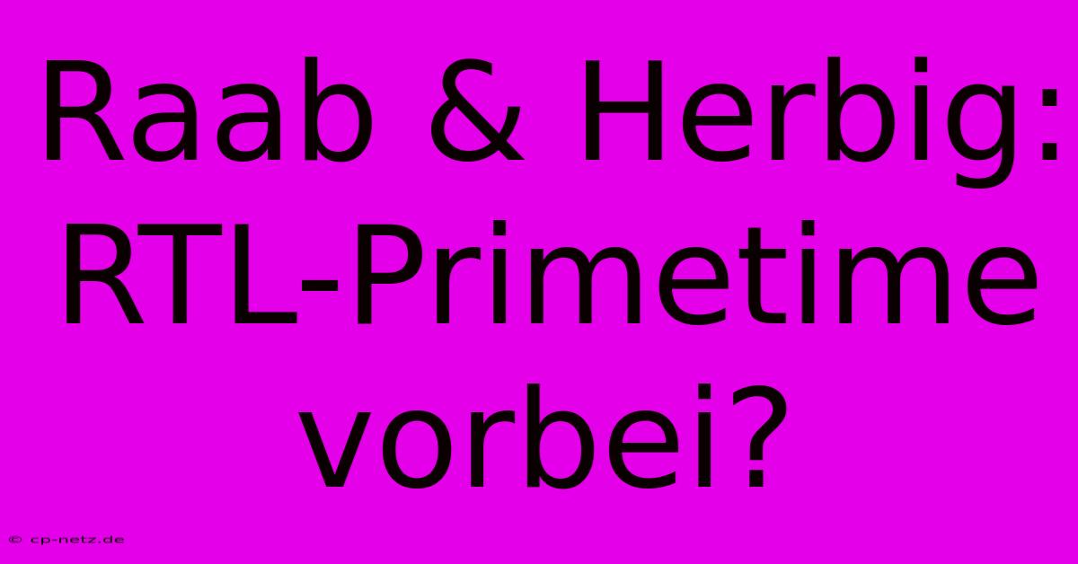 Raab & Herbig: RTL-Primetime Vorbei?