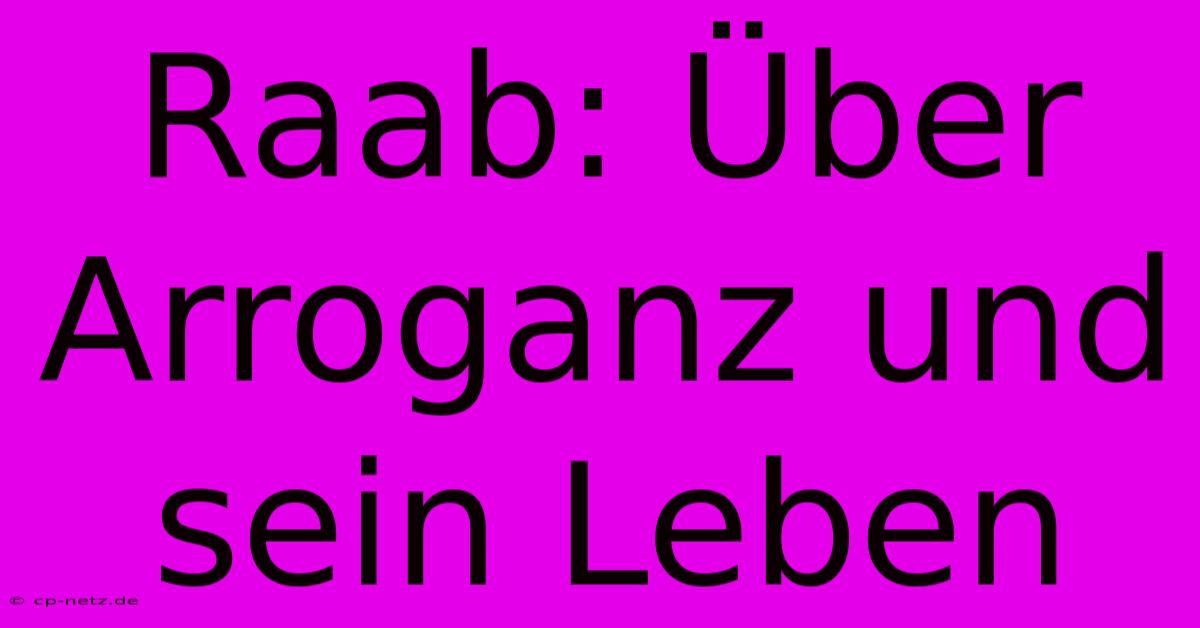 Raab: Über Arroganz Und Sein Leben